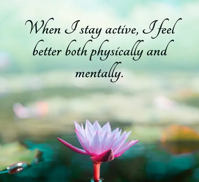 When I stay active, I feel better both physically and mentally.